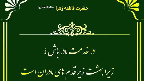 حدیث / توصیه ای از حضرت زهرا (س) بهشت زیر پای مادران است